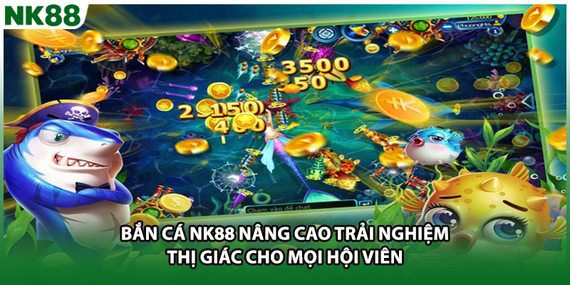 Bắn cá NK88 nâng cao trải nghiệm thị giác cho mọi hội viên