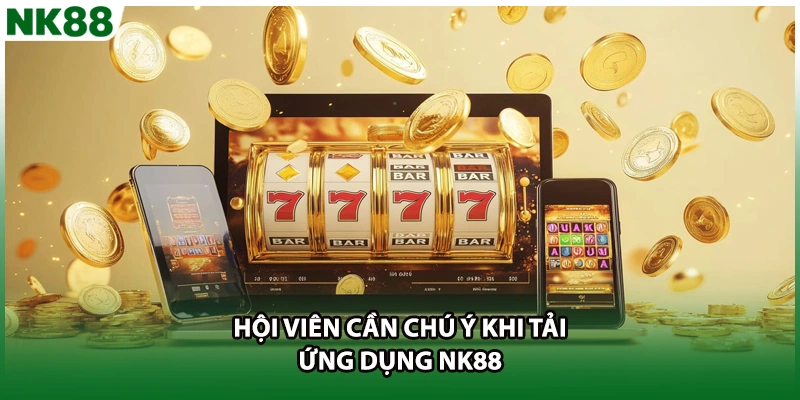 Hội viên cần chú ý khi tải ứng dụng NK88