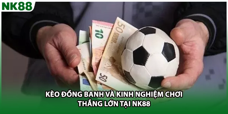 Kèo Đồng Banh Và Kinh Nghiệm Chơi Thắng Lớn Tại NK88