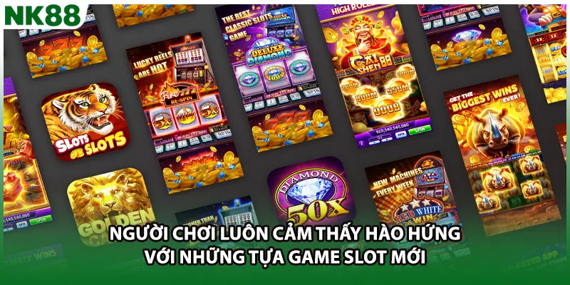 Người chơi luôn cảm thấy hào hứng với những tựa game slot mới 